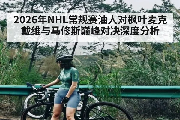 2026年NHL常规赛油人对枫叶麦克戴维与马修斯巅峰对决深度分析