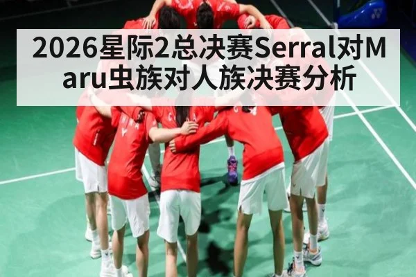 2026星际2总决赛Serral对Maru虫族对人族决赛分析